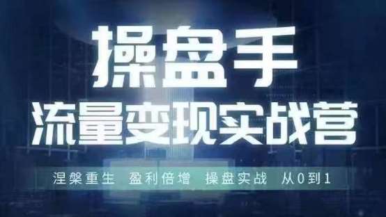 操盘手流量实战变现营6月28-30号线下课，涅槃重生 盈利倍增 操盘实战 从0到1副业基地_极客搞钱_中创网_福缘网_冒泡网_资源整合平台副业基地