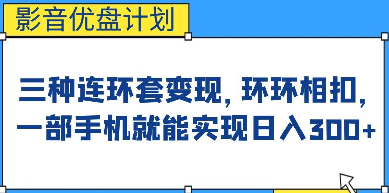 影音优盘计划，三种连环套变现方式，环环相扣，一部手机就能实现日入300+【揭秘】副业基地_极客搞钱_中创网_福缘网_冒泡网_资源整合平台副业基地