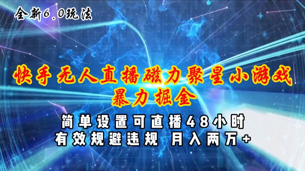 （11225期）全新6.0快手无人直播，磁力聚星小游戏暴力项目，简单设置，直播48小时…副业基地_极客搞钱_中创网_福缘网_冒泡网_资源整合平台副业基地