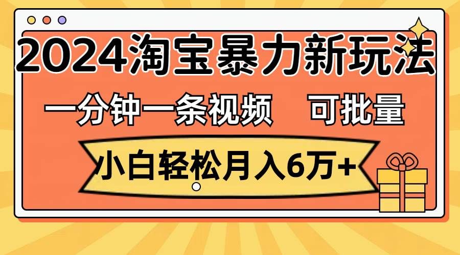 （11700期）一分钟一条视频，小白轻松月入6万+，2024淘宝暴力新玩法，可批量放大收益副业基地_极客搞钱_中创网_福缘网_冒泡网_资源整合平台副业基地