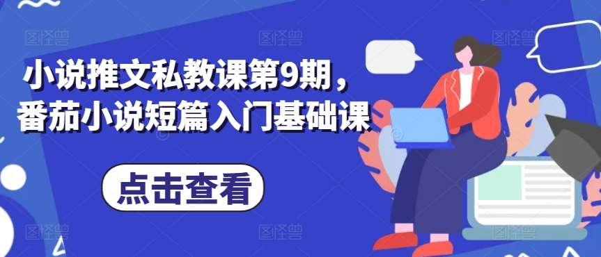 小说推文私教课第9期，番茄小说短篇入门基础课副业基地_极客搞钱_中创网_福缘网_冒泡网_资源整合平台副业基地