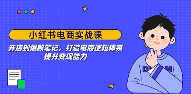 小红书电商实战课：开店到爆款笔记，打造电商逻辑体系，提升变现能力副业基地_极客搞钱_中创网_福缘网_冒泡网_资源整合平台副业基地