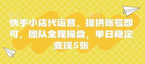 快手小店代运营，提供账号即可，团队全程操盘，单日稳定变现5张【揭秘】副业基地_极客搞钱_中创网_福缘网_冒泡网_资源整合平台副业基地