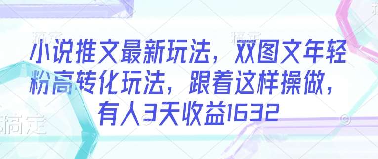 小说推文最新玩法，双图文年轻粉高转化玩法，跟着这样操做，有人3天收益1632副业基地_极客搞钱_中创网_福缘网_冒泡网_资源整合平台副业基地