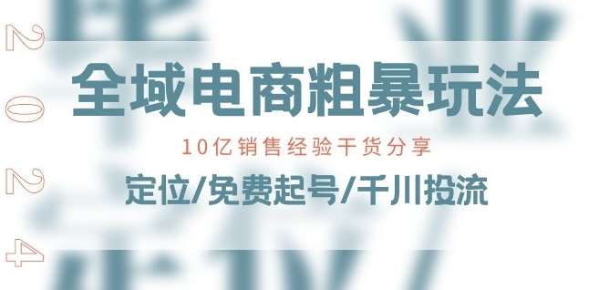 全域电商-粗暴玩法课：10亿销售经验干货分享!定位/免费起号/千川投流副业基地_极客搞钱_中创网_福缘网_冒泡网_资源整合平台副业基地