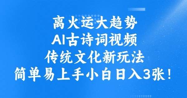 离火运大趋势，ai古诗词视频，传统文化新玩法，简单易上手小白日入3张副业基地_极客搞钱_中创网_福缘网_冒泡网_资源整合平台副业基地