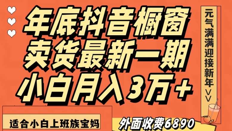 外面收费6890元年底抖音橱窗卖货最新一期，小白月入3万，适合小白上班族宝妈【揭秘】副业基地_极客搞钱_中创网_福缘网_冒泡网_资源整合平台副业基地