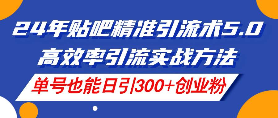 （11520期）24年贴吧精准引流术5.0，高效率引流实战方法，单号也能日引300+创业粉副业基地_极客搞钱_中创网_福缘网_冒泡网_资源整合平台副业基地