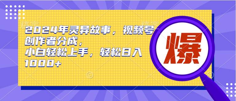 （9833期）2024年灵异故事，视频号创作者分成，小白轻松上手，轻松日入1000+副业基地_极客搞钱_中创网_福缘网_冒泡网_资源整合平台副业基地