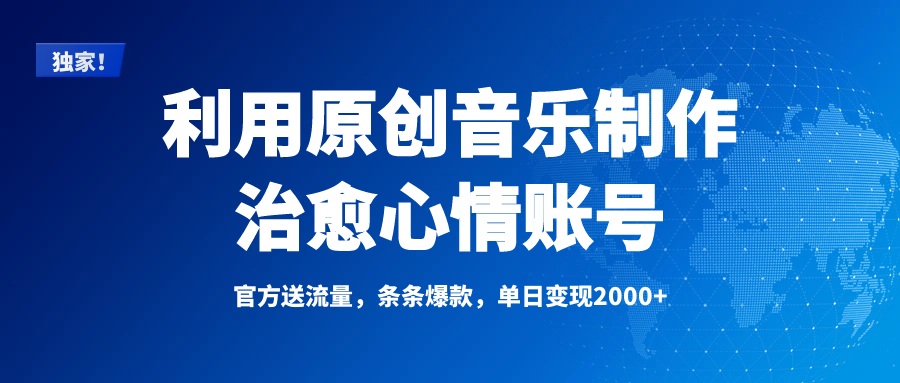 独家！利用原创音乐制作治愈心情账号，条条爆款，单日变现2000+副业基地_极客搞钱_中创网_福缘网_冒泡网_资源整合平台副业基地