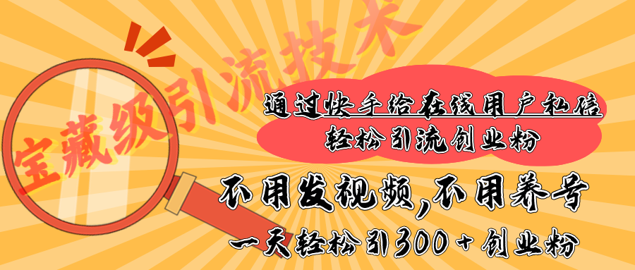 快手宝藏级引流技术，不用发视频，不用养号，纯纯搬砖操作，在线私信轻松引流创业粉，一天能引300 + 创业粉副业基地_极客搞钱_中创网_福缘网_冒泡网_资源整合平台副业基地