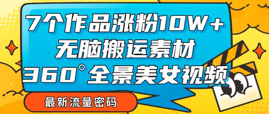 7个作品涨粉10W+，无脑搬运素材，全景美女视频爆款副业基地_极客搞钱_中创网_福缘网_冒泡网_资源整合平台副业基地