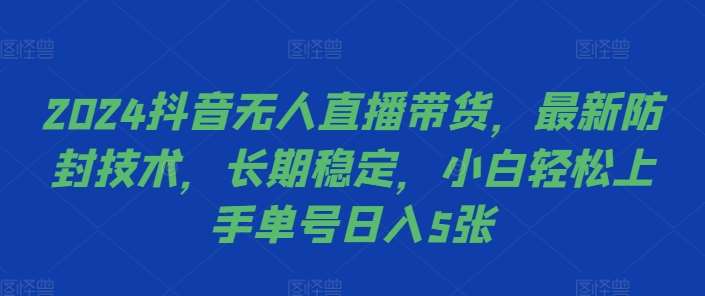 2024抖音无人直播带货，最新防封技术，长期稳定，小白轻松上手单号日入5张【揭秘】副业基地_极客搞钱_中创网_福缘网_冒泡网_资源整合平台副业基地