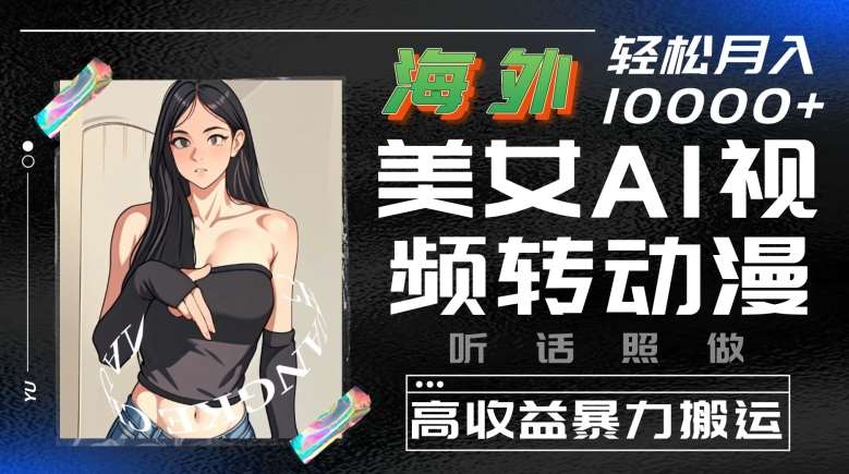 海外美女AI视频转动漫，高收益暴力搬运，听话照做，轻松就有收益【揭秘】副业基地_极客搞钱_中创网_福缘网_冒泡网_资源整合平台副业基地