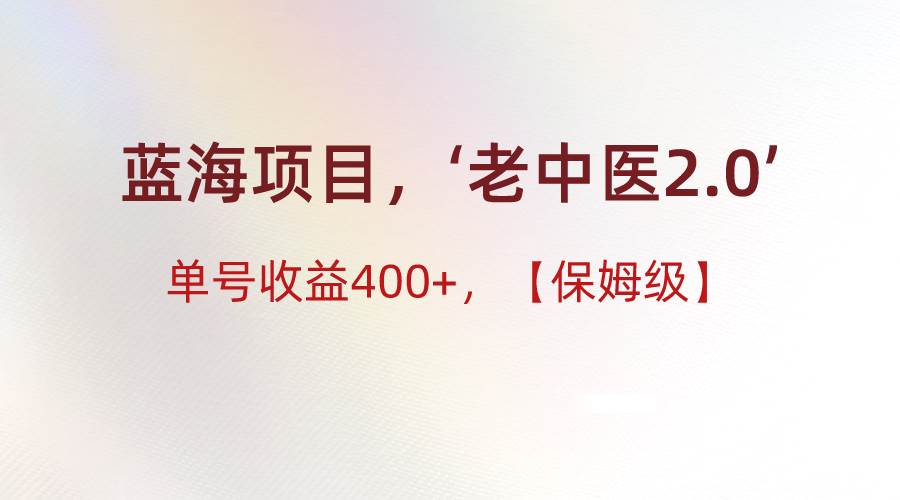 蓝海项目，“小红书老中医2.0”，单号收益400+，保姆级教程副业基地_极客搞钱_中创网_福缘网_冒泡网_资源整合平台副业基地