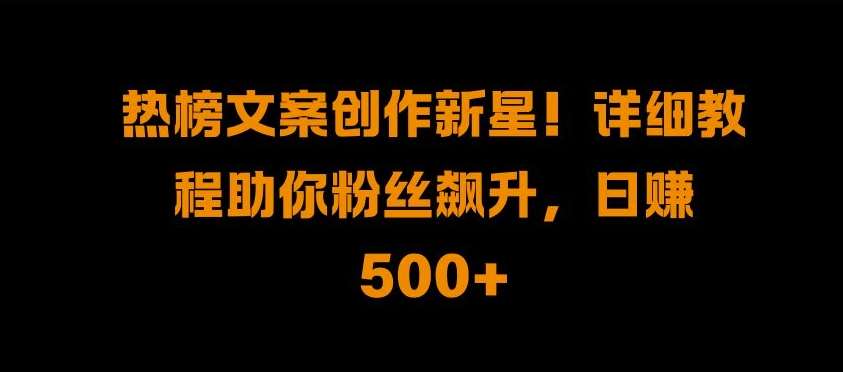 热榜文案创作新星!详细教程助你粉丝飙升，日入500+【揭秘】副业基地_极客搞钱_中创网_福缘网_冒泡网_资源整合平台副业基地
