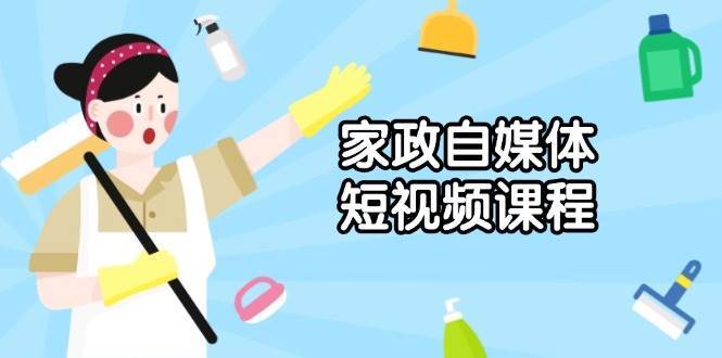家政自媒体短视频课程：从内容到发布，解析拍摄与剪辑技巧，打造爆款视频副业基地_极客搞钱_中创网_福缘网_冒泡网_资源整合平台副业基地