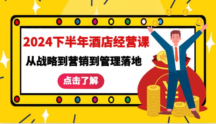 2024下半年酒店经营课-从战略到营销到管理落地的全套课程副业基地_极客搞钱_中创网_福缘网_冒泡网_资源整合平台副业基地