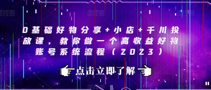 0基础好物分享+小店+千川投放课，教你做一个高收益好物账号系统流程（2023）副业基地_极客搞钱_中创网_福缘网_冒泡网_资源整合平台副业基地