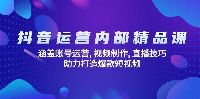 抖音运营内部精品课：涵盖账号运营, 视频制作, 直播技巧, 助力打造爆款短视频副业基地_极客搞钱_中创网_福缘网_冒泡网_资源整合平台副业基地