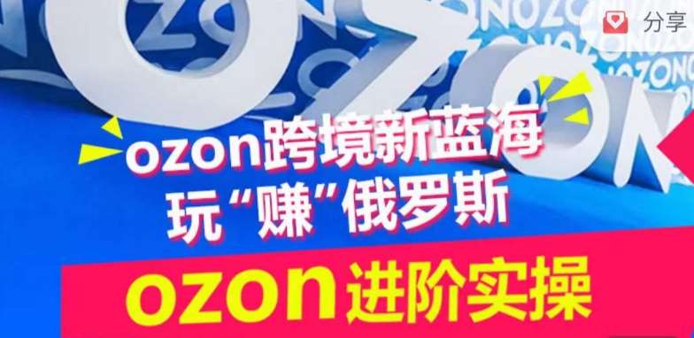 ozon跨境新蓝海玩“赚”俄罗斯，ozon进阶实操训练营副业基地_极客搞钱_中创网_福缘网_冒泡网_资源整合平台副业基地