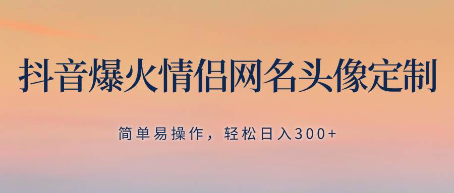 （8126期）抖音爆火情侣网名头像定制，简单易操作，轻松日入300+，无需养号副业基地_极客搞钱_中创网_福缘网_冒泡网_资源整合平台副业基地