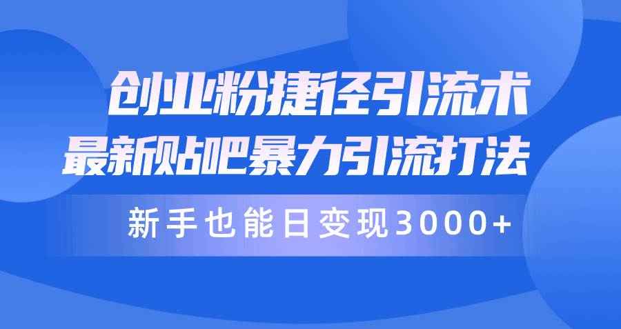 （10070期）创业粉捷径引流术，最新贴吧暴力引流打法，新手也能日变现3000+附赠全…副业基地_极客搞钱_中创网_福缘网_冒泡网_资源整合平台副业基地