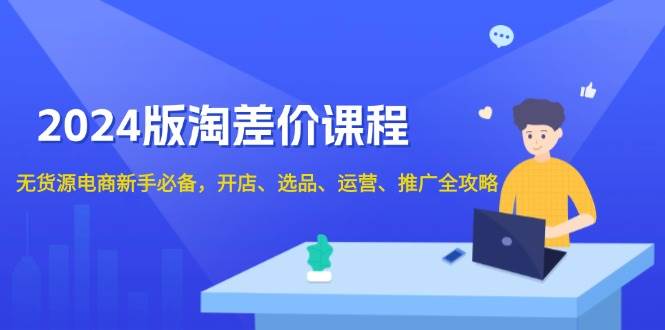 （13871期）2024版淘差价课程，无货源电商新手必备，开店、选品、运营、推广全攻略副业基地_极客搞钱_中创网_福缘网_冒泡网_资源整合平台副业基地