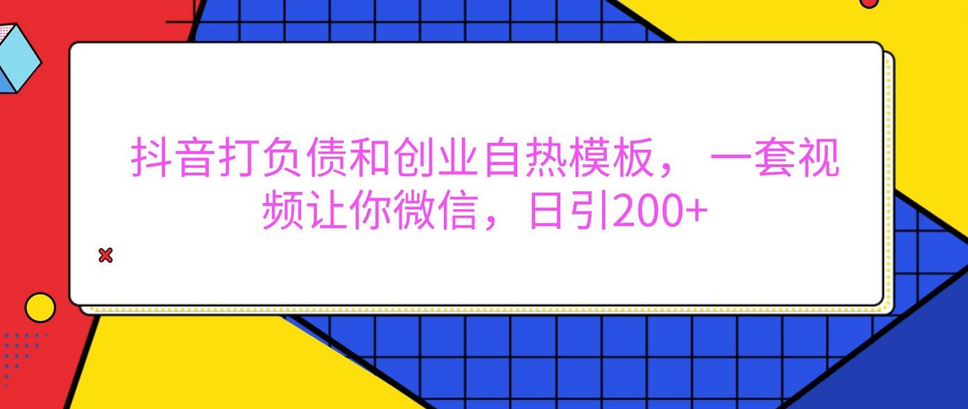 抖音打负债和创业自热模板， 一套视频让你微信，日引200+副业基地_极客搞钱_中创网_福缘网_冒泡网_资源整合平台副业基地