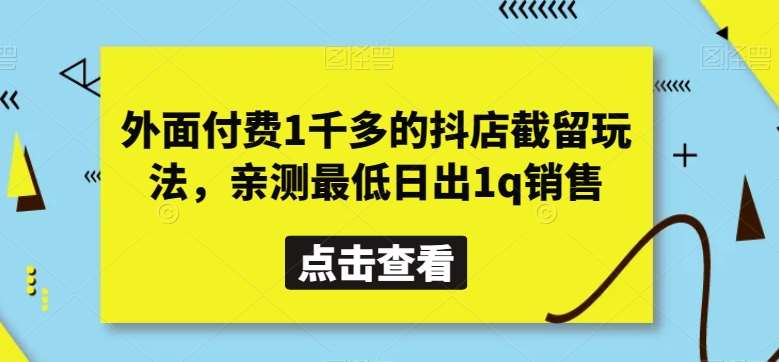 外面付费1千多的抖店截留玩法，亲测最低日出1q销售【揭秘】副业基地_极客搞钱_中创网_福缘网_冒泡网_资源整合平台副业基地