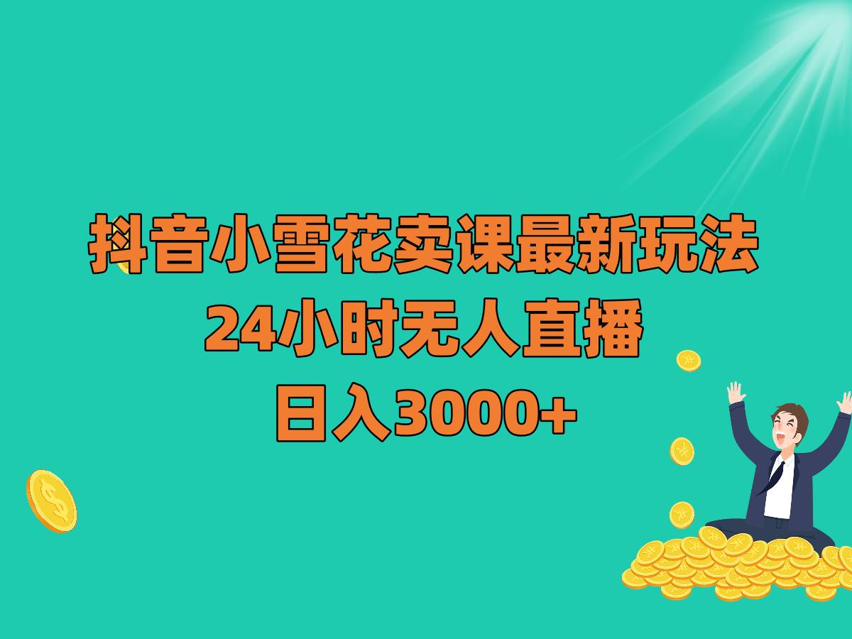 抖音小雪花卖课最新玩法，24小时无人直播，日入3000+副业基地_极客搞钱_中创网_福缘网_冒泡网_资源整合平台副业基地