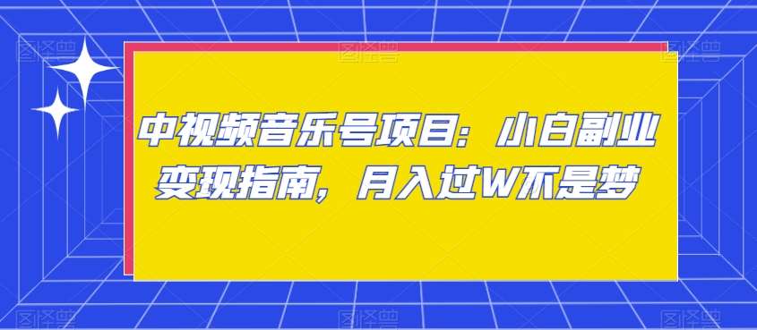 中视频音乐号项目：小白副业变现指南，月入过W不是梦【揭秘】副业基地_极客搞钱_中创网_福缘网_冒泡网_资源整合平台副业基地