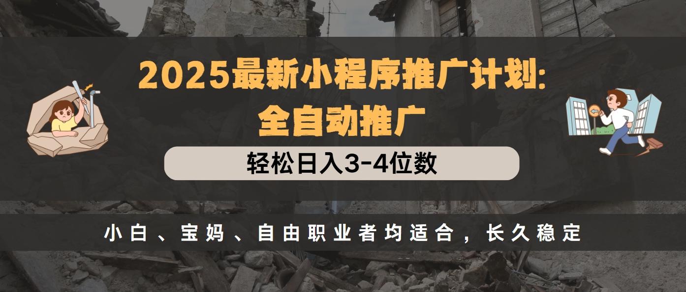 2025最新小程序推广计划全自动推广，轻松日入3-4位数，小白、宝妈、自由职业者均适合，长久稳定副业基地_极客搞钱_中创网_福缘网_冒泡网_资源整合平台副业基地