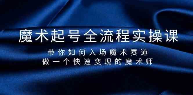 魔术起号全流程实操课，带你如何入场魔术赛道，做一个快速变现的魔术师副业基地_极客搞钱_中创网_福缘网_冒泡网_资源整合平台副业基地