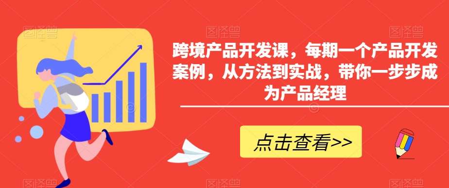 跨境产品开发课，每期一个产品开发案例，从方法到实战，带你一步步成为产品经理副业基地_极客搞钱_中创网_福缘网_冒泡网_资源整合平台副业基地