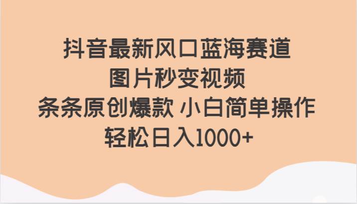 抖音最新风口蓝海赛道 图片秒变视频 条条原创爆款 小白简单操作 轻松日入1000+副业基地_极客搞钱_中创网_福缘网_冒泡网_资源整合平台副业基地