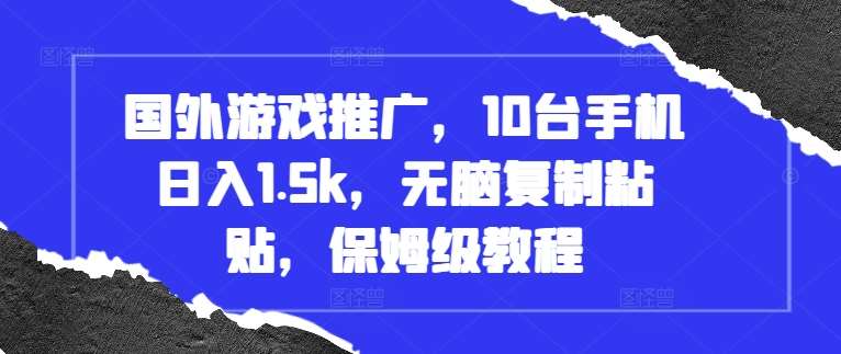 国外游戏推广，10台手机日入1.5k，无脑复制粘贴，保姆级教程【揭秘】副业基地_极客搞钱_中创网_福缘网_冒泡网_资源整合平台副业基地