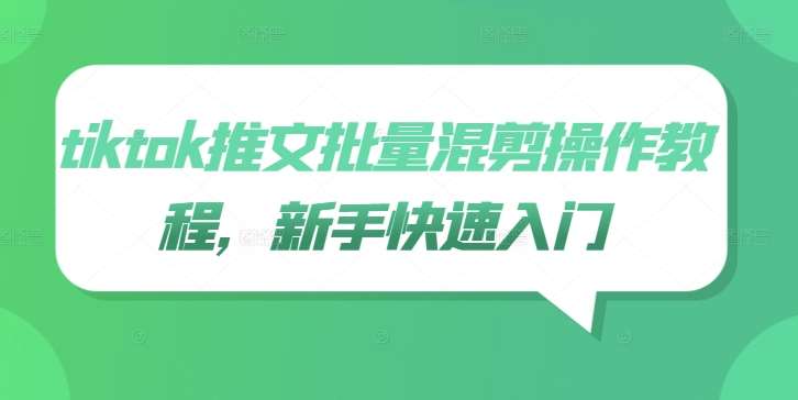 tiktok推文批量混剪操作教程，新手快速入门副业基地_极客搞钱_中创网_福缘网_冒泡网_资源整合平台副业基地
