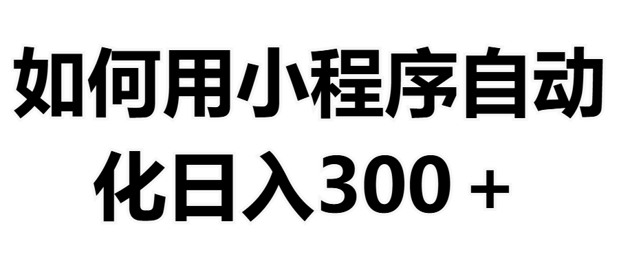 如何用小程序构建自动化日入300+（附操作手册+数据源清单）副业基地_极客搞钱_中创网_福缘网_冒泡网_资源整合平台副业基地