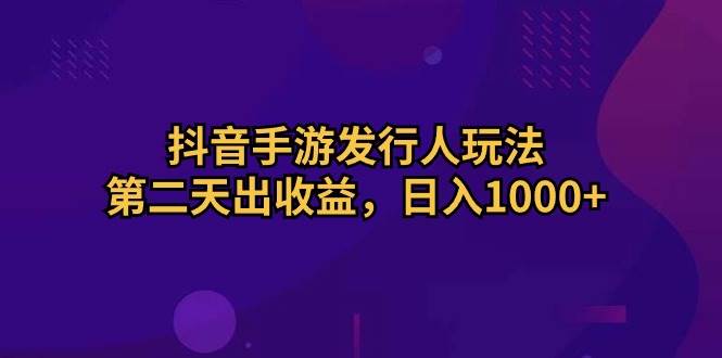 （10411期）抖音手游发行人玩法，第二天出收益，日入1000+副业基地_极客搞钱_中创网_福缘网_冒泡网_资源整合平台副业基地