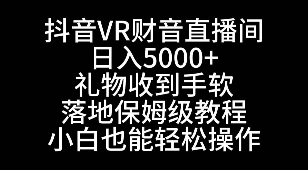 （8749期）抖音VR财神直播间，日入5000+，礼物收到手软，落地式保姆级教程，小白也…副业基地_极客搞钱_中创网_福缘网_冒泡网_资源整合平台副业基地