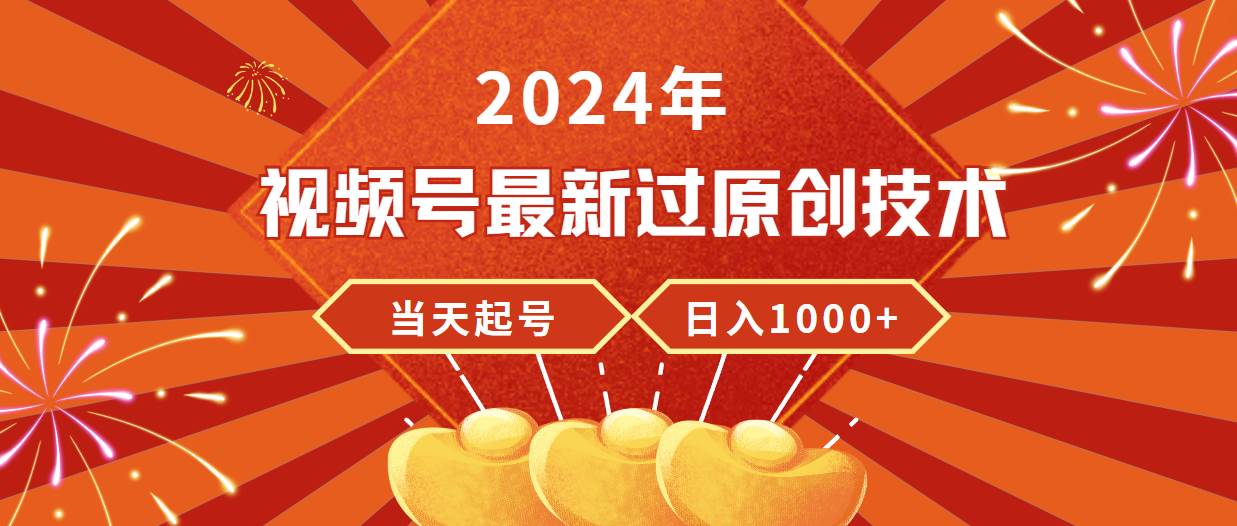 （9565期）2024年视频号最新过原创技术，当天起号，收入稳定，日入1000+副业基地_极客搞钱_中创网_福缘网_冒泡网_资源整合平台副业基地