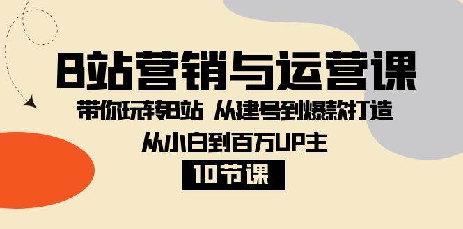 B站营销与运营课：带你玩转B站 从建号到爆款打造 从小白到百万UP主（10节课）副业基地_极客搞钱_中创网_福缘网_冒泡网_资源整合平台副业基地