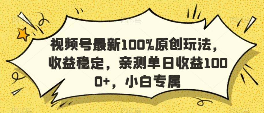 视频号最新100%原创玩法，收益稳定，亲测单日收益1000+，小白专属【揭秘】副业基地_极客搞钱_中创网_福缘网_冒泡网_资源整合平台副业基地