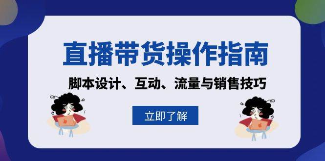 （13328期）直播带货操作指南：脚本设计、互动、流量与销售技巧副业基地_极客搞钱_中创网_福缘网_冒泡网_资源整合平台副业基地