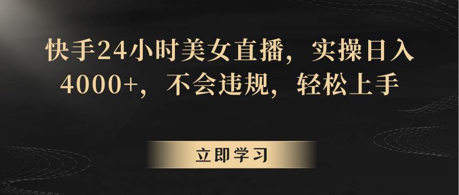 快手24小时美女直播，实操日入4000+，不会违规，轻松上手副业基地_极客搞钱_中创网_福缘网_冒泡网_资源整合平台副业基地