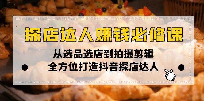（13971期）探店达人赚钱必修课，从选品选店到拍摄剪辑，全方位打造抖音探店达人副业基地_极客搞钱_中创网_福缘网_冒泡网_资源整合平台副业基地