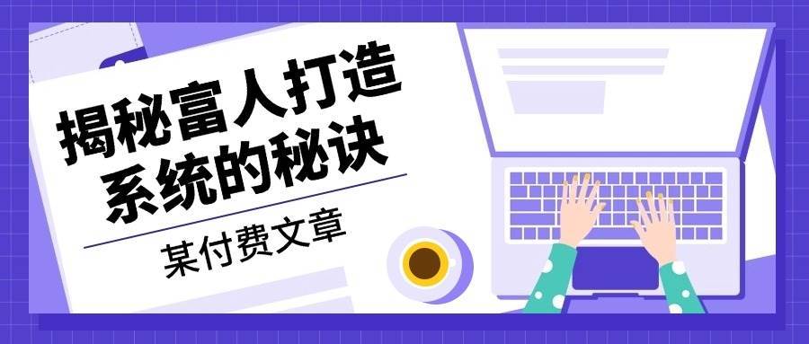 某公众号付费文章：《揭秘富人打造系统的秘诀》副业基地_极客搞钱_中创网_福缘网_冒泡网_资源整合平台副业基地