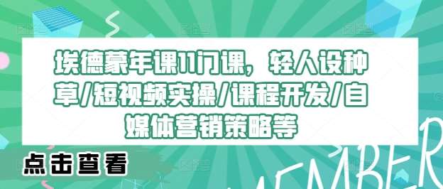 埃德蒙年课11门课，轻人设种草/短视频实操/课程开发/自媒体营销策略等副业基地_极客搞钱_中创网_福缘网_冒泡网_资源整合平台副业基地