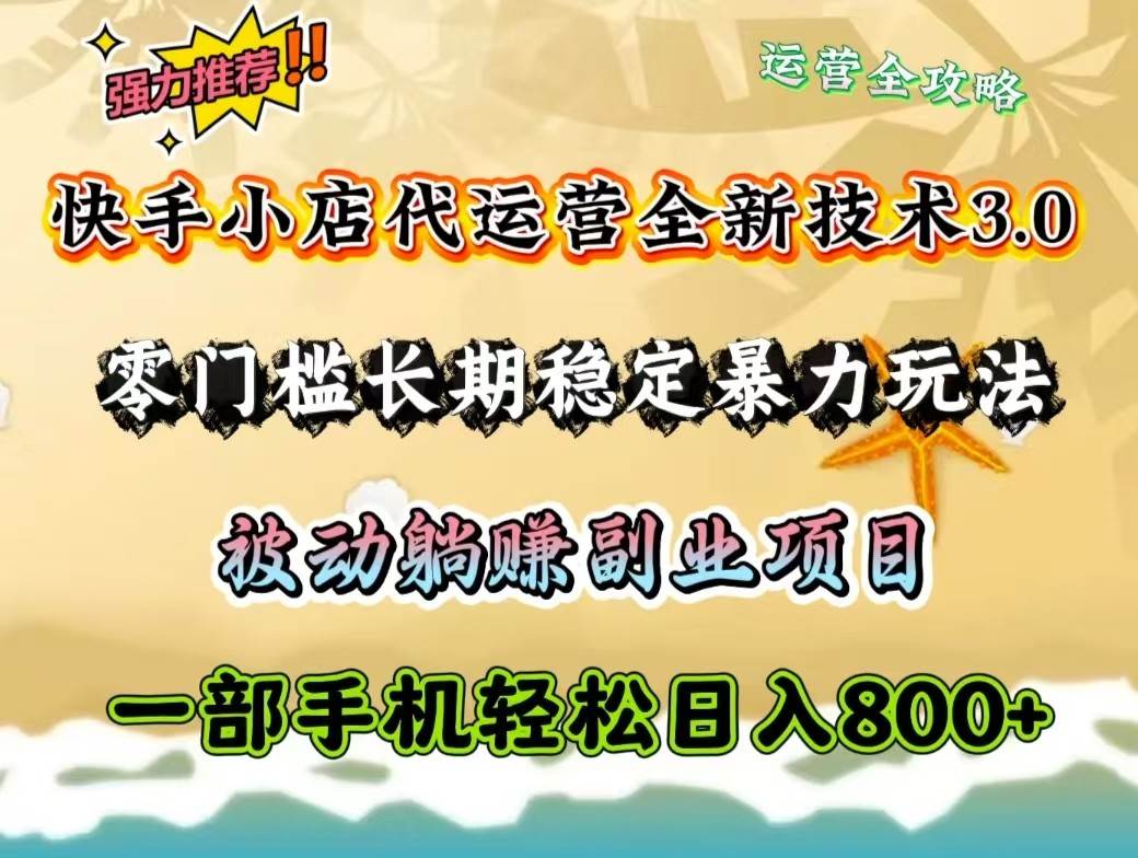 快手小店代运营全新技术3.0，零门槛长期稳定暴力玩法，被动躺赚一部手机轻松日入800+副业基地_极客搞钱_中创网_福缘网_冒泡网_资源整合平台副业基地